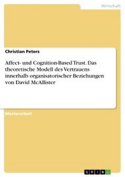 Affect- und Cognition-Based Trust. Das theoretische Modell des Vertrauens innerhalb organisatorischer Beziehungen von David McAllister