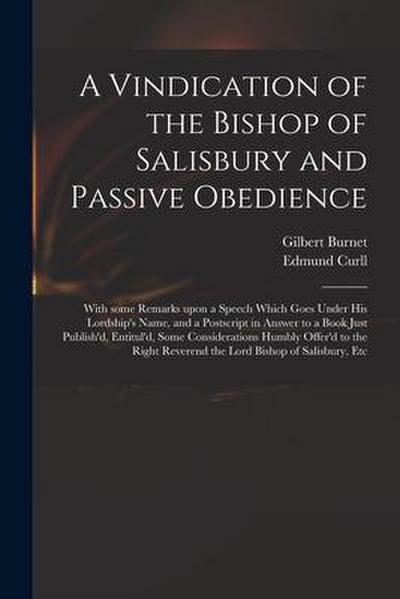 A Vindication of the Bishop of Salisbury and Passive Obedience: With Some Remarks Upon a Speech Which Goes Under His Lordship’s Name, and a Postscript