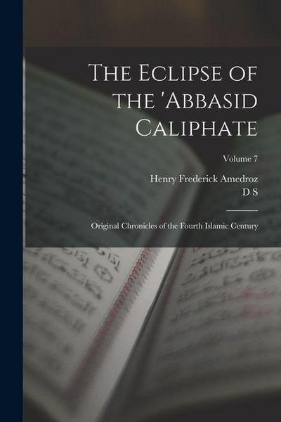 The Eclipse of the ’Abbasid Caliphate; Original Chronicles of the Fourth Islamic Century; Volume 7