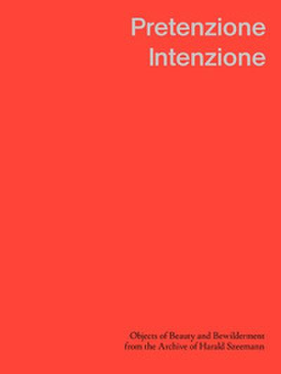 Pretenzione Intenzione Objects of Beauty and Bewilderment from the Archive of Harald Szeemann