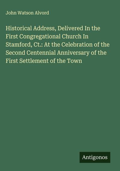 Historical Address, Delivered In the First Congregational Church In Stamford, Ct.: At the Celebration of the Second Centennial Anniversary of the First Settlement of the Town