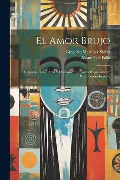 El amor brujo: Gitanería en un acto y dos cuadros, escrita expresamente para Pastora Imperio