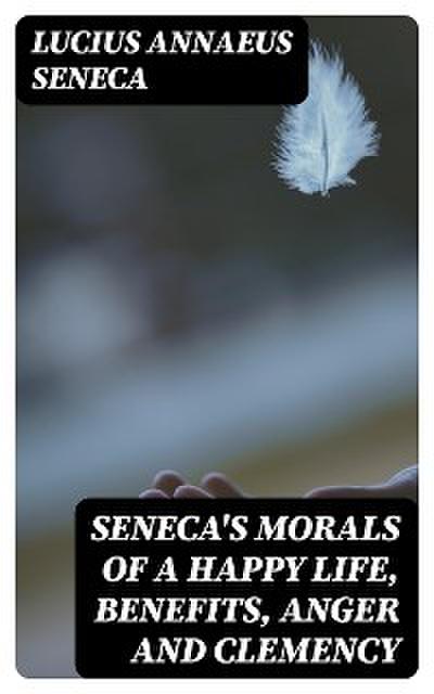 Seneca’s Morals of a Happy Life, Benefits, Anger and Clemency