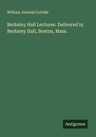 Berkeley Hall Lectures. Delivered in Berkeley Hall, Boston, Mass.