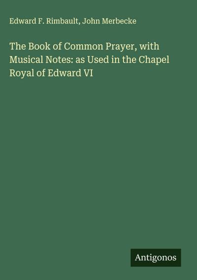 The Book of Common Prayer, with Musical Notes: as Used in the Chapel Royal of Edward VI