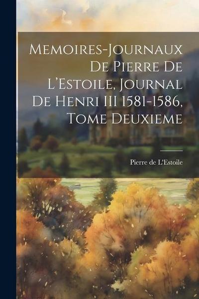Memoires-Journaux de Pierre de L’Estoile, Journal de Henri III 1581-1586, Tome Deuxieme