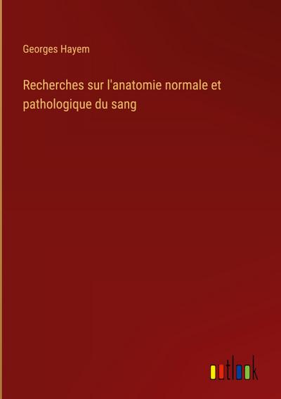 Recherches sur l’anatomie normale et pathologique du sang