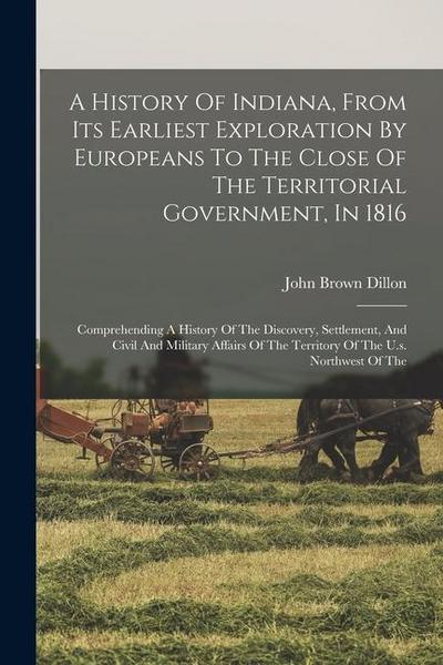 A History Of Indiana, From Its Earliest Exploration By Europeans To The Close Of The Territorial Government, In 1816: Comprehending A History Of The D