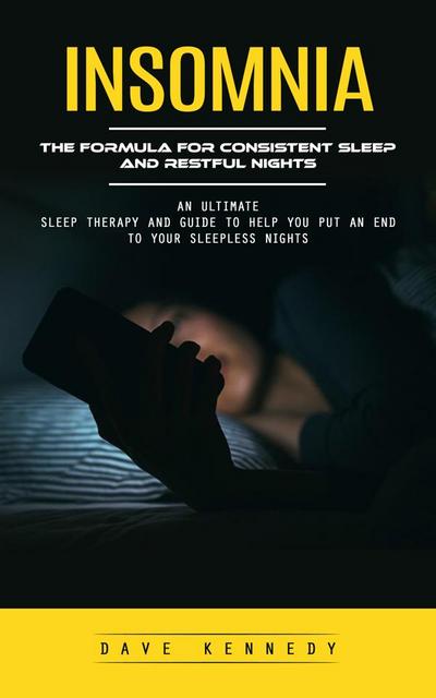 Insomnia: The Formula for Consistent Sleep and Restful Nights (An Ultimate Sleep Therapy and Guide to Help You Put an End to Your Sleepless Nights)