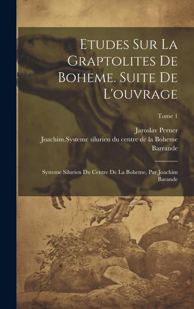 Etudes sur la graptolites de Boheme. Suite de l’ouvrage: Systeme silurien du centre de la Boheme, par Joachim Barande; Tome 1