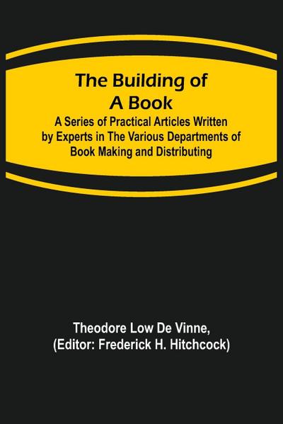 The Building of a Book; A Series of Practical Articles Written by Experts in the Various Departments of Book Making and Distributing