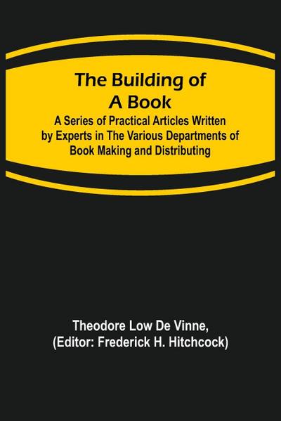 The Building of a Book; A Series of Practical Articles Written by Experts in the Various Departments of Book Making and Distributing