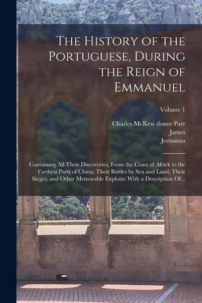 The History of the Portuguese, During the Reign of Emmanuel: Containing All Their Discoveries, From the Coast of Africk to the Farthest Parts of China