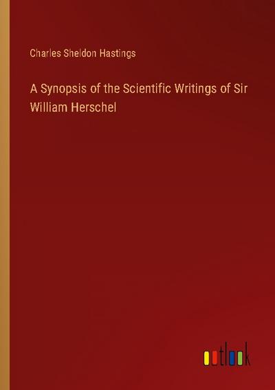 A Synopsis of the Scientific Writings of Sir William Herschel