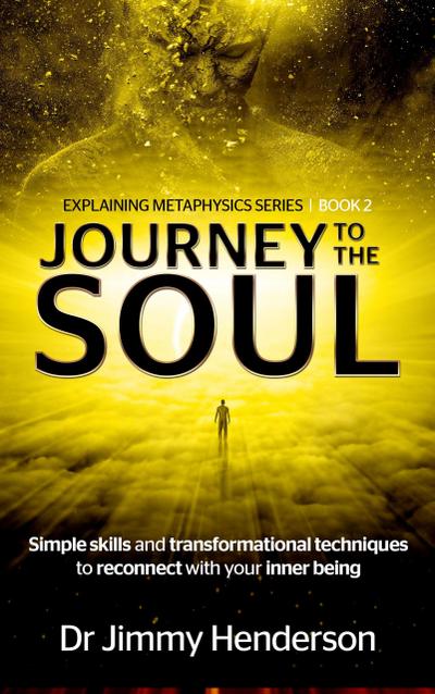 Journey to The Soul: Simple Skills and Transformational Techniques To Reconnect With Your Inner Being (Metaphysics Explained Series, #2)
