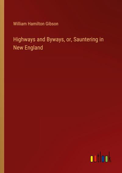 Highways and Byways, or, Sauntering in New England