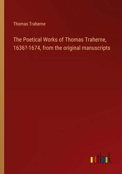 The Poetical Works of Thomas Traherne, 1636?-1674, from the original manuscripts