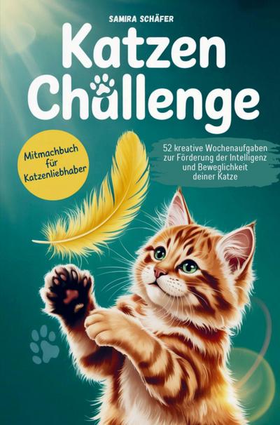 Katzen Challenge Mehr Spiel, Spaß und Action - Beschäftigungsideen für dich und deine Katze: 52 kreative Wochenaufgaben zur Förderung der Intelligenz