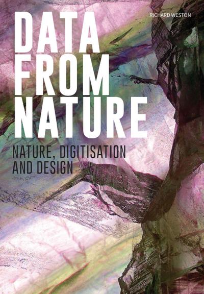 Weston, R: Data from nature. Nature, digitisation and design