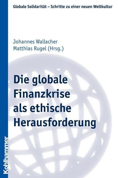 Die globale Finanzkrise als ethische Herausforderung (Globale Solidarität - Schritte zu einer neuen Weltkultur, Band 20)