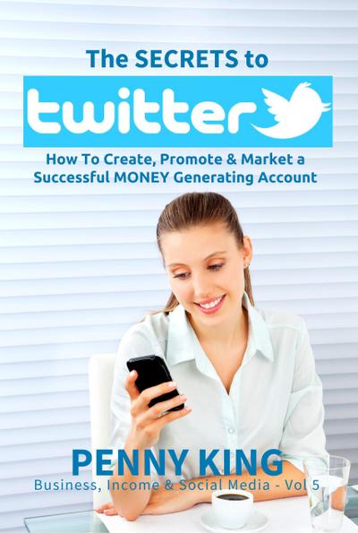 Twitter Marketing Business: The SECRETS to TWITTER: How To Create, Promote & Market a Successful MONEY Generating Account (Business, Income & Social Media, #5)