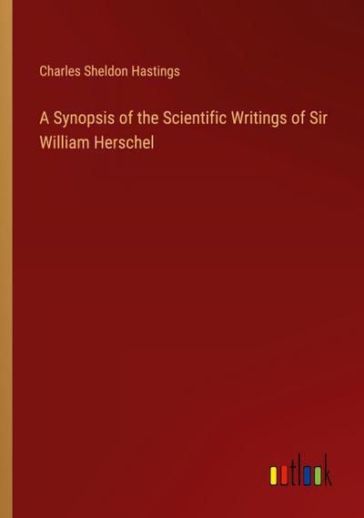 A Synopsis of the Scientific Writings of Sir William Herschel