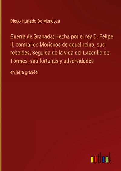 Guerra de Granada; Hecha por el rey D. Felipe II, contra los Moriscos de aquel reino, sus rebeldes, Seguida de la vida del Lazarillo de Tormes, sus fortunas y adversidades