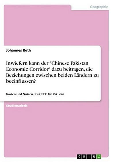 Inwiefern kann der "Chinese Pakistan Economic Corridor" dazu beitragen, die Beziehungen zwischen beiden Ländern zu beeinflussen?