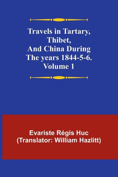 Travels in Tartary, Thibet, and China during the years 1844-5-6. Volume 1