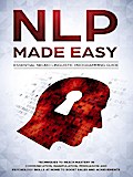 NLP Made Easy - Essential Neuro Linguistic Programming Guide: Techniques To Reach Mastery In Communication, Manipulation, Persuasion And Psychology Skills At Home To Boost Sales And Achievements