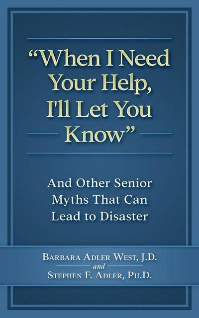 When I Need Your Help I’ll Let You Know: And Other Senior Myths That Can Lead to Disaster