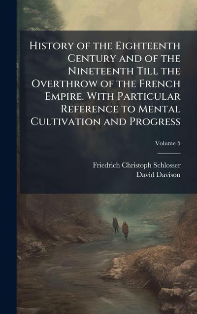 History of the Eighteenth Century and of the Nineteenth Till the Overthrow of the French Empire. With Particular Reference to Mental Cultivation and Progress