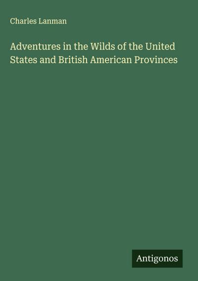 Adventures in the Wilds of the United States and British American Provinces