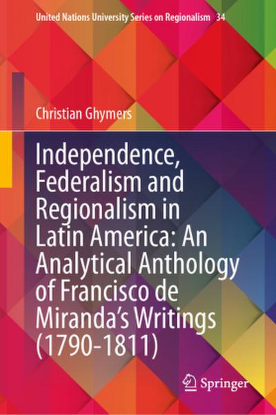 Independence, Federalism and Regionalism in Latin America: An Analytical Anthology of Francisco de Miranda’s Writings (1790-1811)