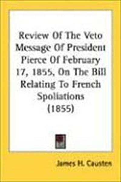 Review Of The Veto Message Of President Pierce Of February 17, 1855, On The Bill Relating To French Spoliations (1855)