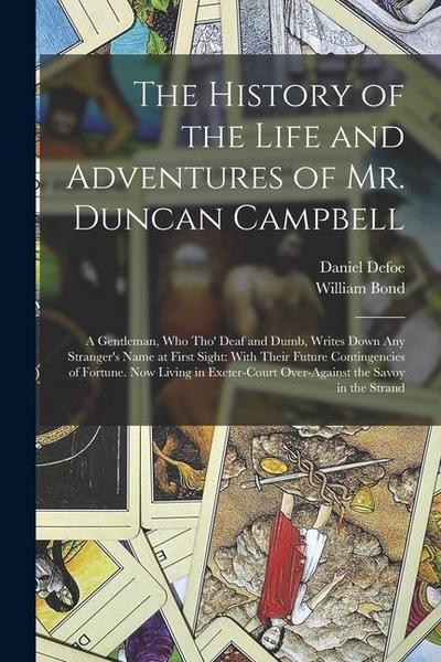 The History of the Life and Adventures of Mr. Duncan Campbell: A Gentleman, Who Tho’ Deaf and Dumb, Writes Down Any Stranger’s Name at First Sight: Wi