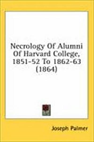 Necrology Of Alumni Of Harvard College, 1851-52 To 1862-63 (1864)
