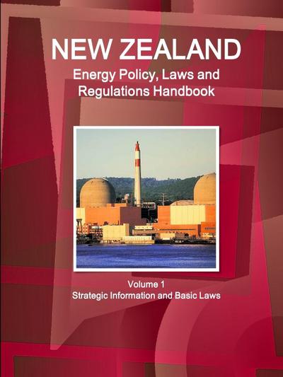 New Zealand Energy Policy, Laws and Regulations Handbook Volume 1 Strategic Information and Basic Laws