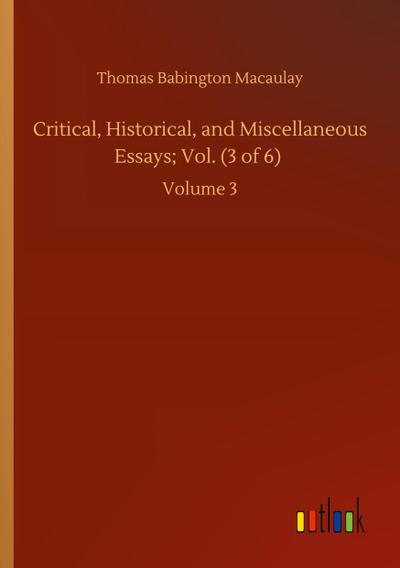 Critical, Historical, and Miscellaneous Essays; Vol. (3 of 6)
