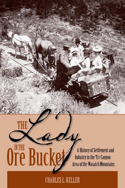 The Lady in the Ore Bucket: A History of Settlement and Industry in the Tri-Canyon Area of the Wasatch Mountains
