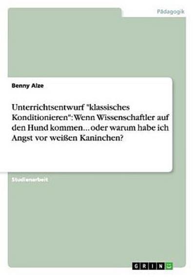 Unterrichtsentwurf "klassisches Konditionieren": Wenn Wissenschaftler auf den Hund kommen... oder warum habe ich Angst vor weißen Kaninchen?