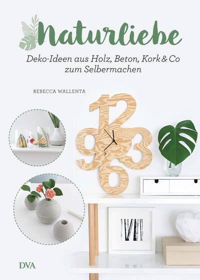 NaturLiebe: Deko-Ideen aus Holz, Beton, Leder, Kork & Co. zum Selbermachen