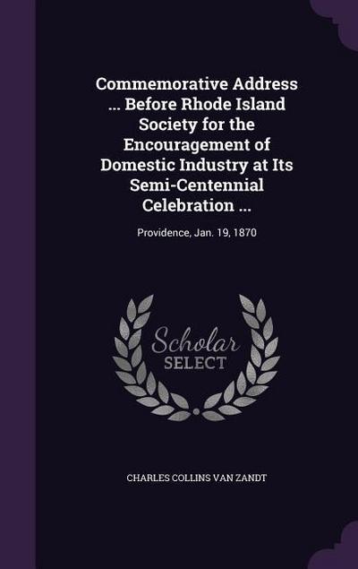 Commemorative Address ... Before Rhode Island Society for the Encouragement of Domestic Industry at Its Semi-Centennial Celebration ...