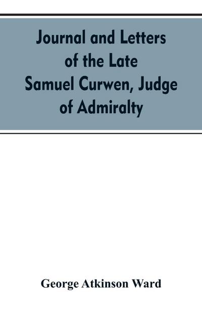 Journal and letters of the late Samuel Curwen, judge of Admiralty, etc., an American refugee in England from 1775-1784, comprising remarks on the prominent men and measures of that period