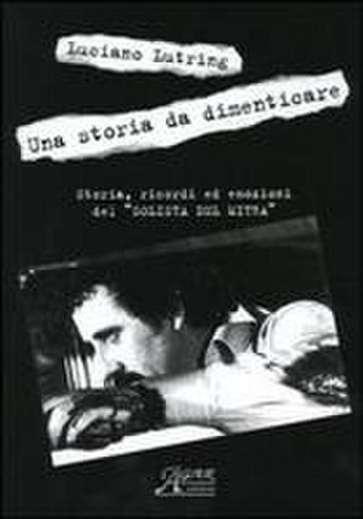 Una storia da dimenticare. Storia, ricordi ed emozioni del ’solista del mitra’