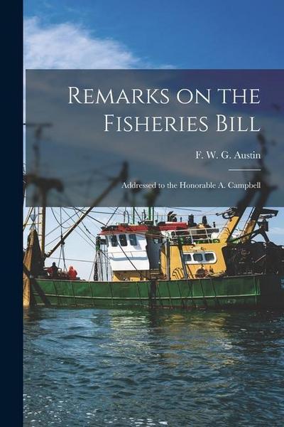Remarks on the Fisheries Bill [microform]: Addressed to the Honorable A. Campbell