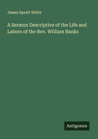 A Sermon Descriptive of the Life and Labors of the Rev. William Banks