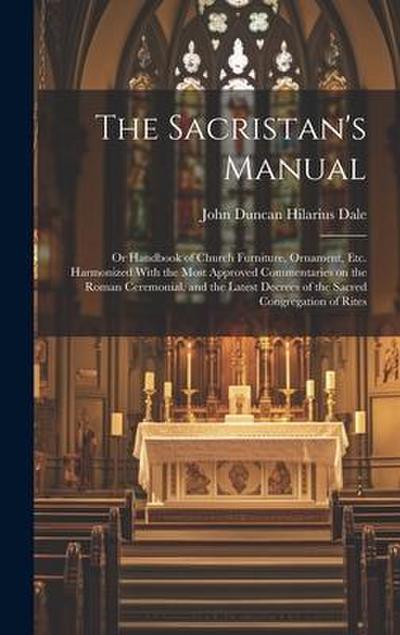 The Sacristan’s Manual: or Handbook of Church Furniture, Ornament, Etc. Harmonized With the Most Approved Commentaries on the Roman Ceremonial