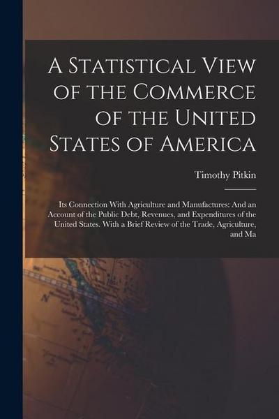 A Statistical View of the Commerce of the United States of America: Its Connection With Agriculture and Manufactures: And an Account of the Public Deb