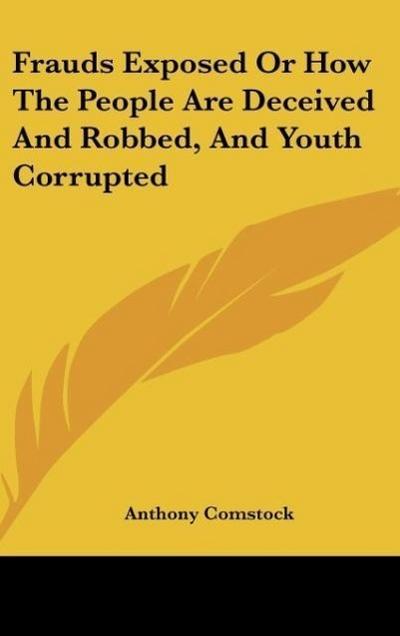 Frauds Exposed Or How The People Are Deceived And Robbed, And Youth Corrupted